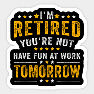 Funny Im Retired Youre Not Have Fun At Work Tomorrow Sticker